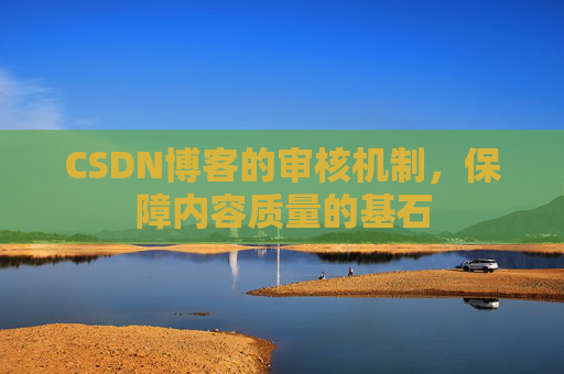 CSDN博客的审核机制，保障内容质量的基石